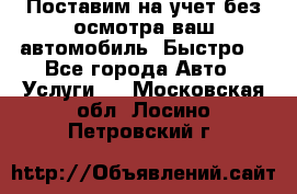 Поставим на учет без осмотра ваш автомобиль. Быстро. - Все города Авто » Услуги   . Московская обл.,Лосино-Петровский г.